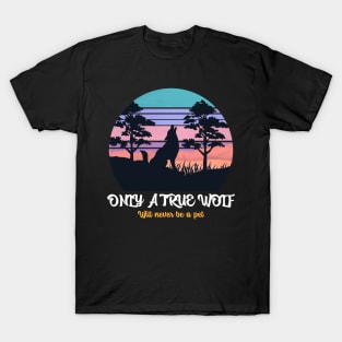 Only True Wolf Will Not Be A Pet T-Shirt